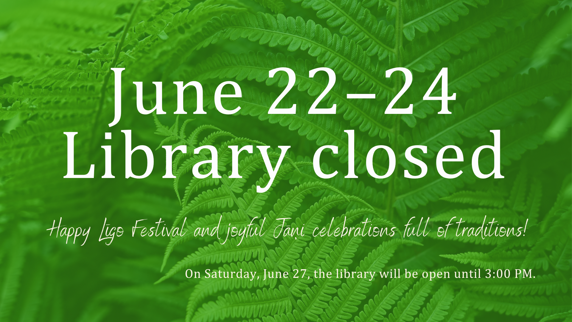 Changes in Library Opening Hours. June 22-24 Library closed. On Saturday, June 27,  the Library will be open until 3:00 PM.